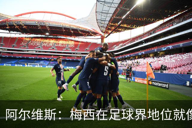 阿尔维斯：梅西在足球界地位就像耶稣，把球传给他欣赏表演就行了